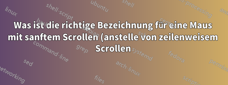 Was ist die richtige Bezeichnung für eine Maus mit sanftem Scrollen (anstelle von zeilenweisem Scrollen)?