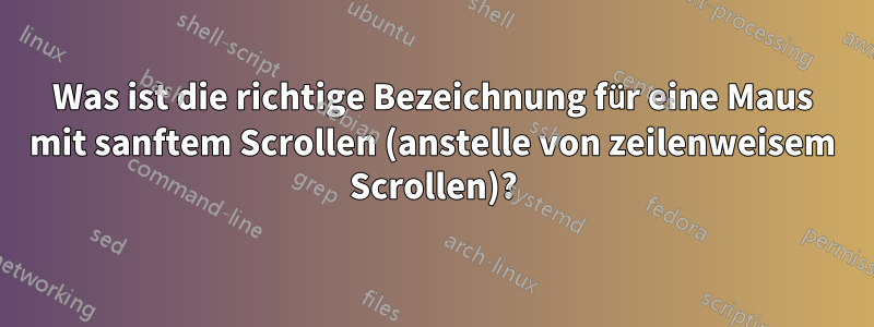 Was ist die richtige Bezeichnung für eine Maus mit sanftem Scrollen (anstelle von zeilenweisem Scrollen)?