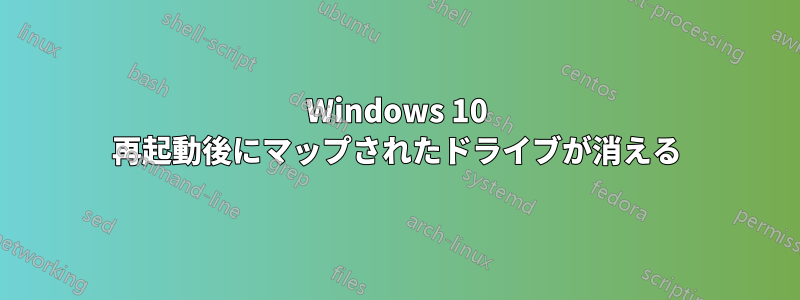 Windows 10 再起動後にマップされたドライブが消える