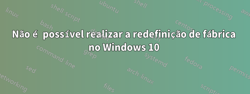 Não é possível realizar a redefinição de fábrica no Windows 10