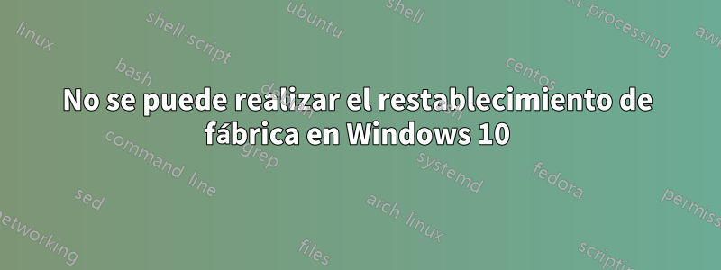 No se puede realizar el restablecimiento de fábrica en Windows 10