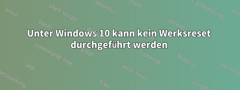 Unter Windows 10 kann kein Werksreset durchgeführt werden