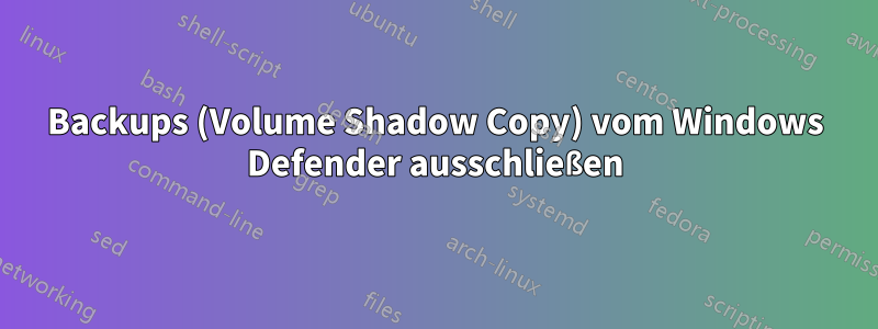 Backups (Volume Shadow Copy) vom Windows Defender ausschließen