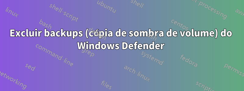 Excluir backups (cópia de sombra de volume) do Windows Defender