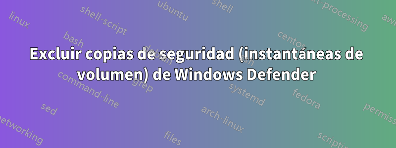 Excluir copias de seguridad (instantáneas de volumen) de Windows Defender