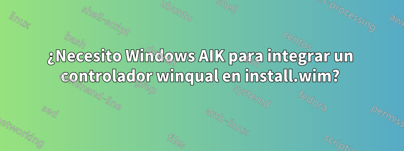 ¿Necesito Windows AIK para integrar un controlador winqual en install.wim?