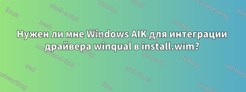 Нужен ли мне Windows AIK для интеграции драйвера winqual в install.wim?