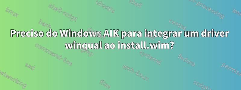 Preciso do Windows AIK para integrar um driver winqual ao install.wim?