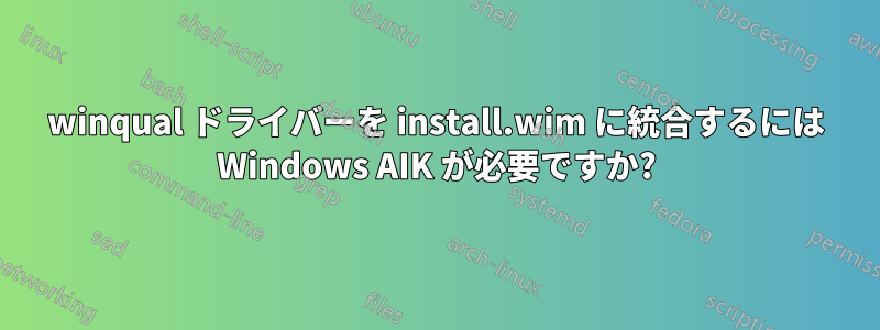 winqual ドライバーを install.wim に統合するには Windows AIK が必要ですか?