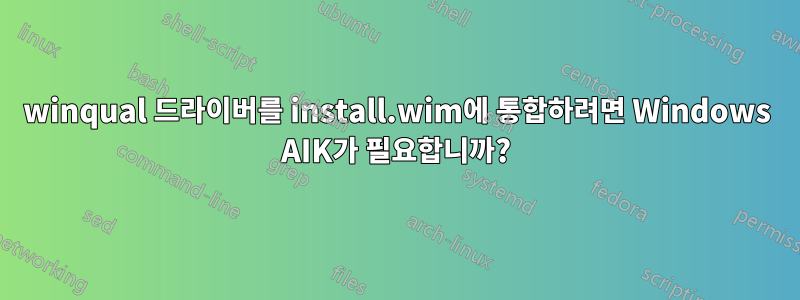 winqual 드라이버를 install.wim에 통합하려면 Windows AIK가 필요합니까?