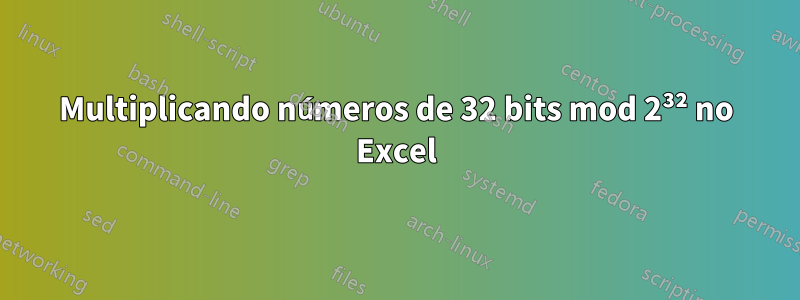 Multiplicando números de 32 bits mod 2³² no Excel