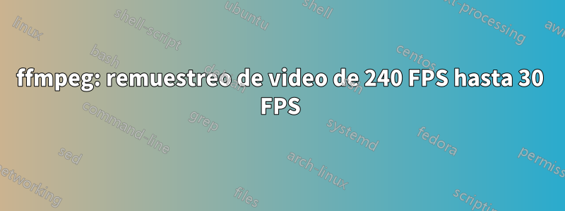 ffmpeg: remuestreo de video de 240 FPS hasta 30 FPS