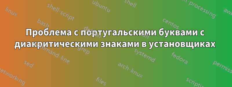 Проблема с португальскими буквами с диакритическими знаками в установщиках