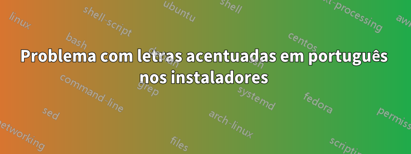 Problema com letras acentuadas em português nos instaladores