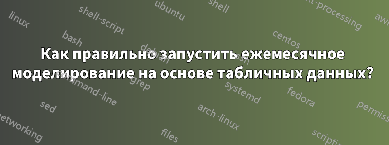 Как правильно запустить ежемесячное моделирование на основе табличных данных?