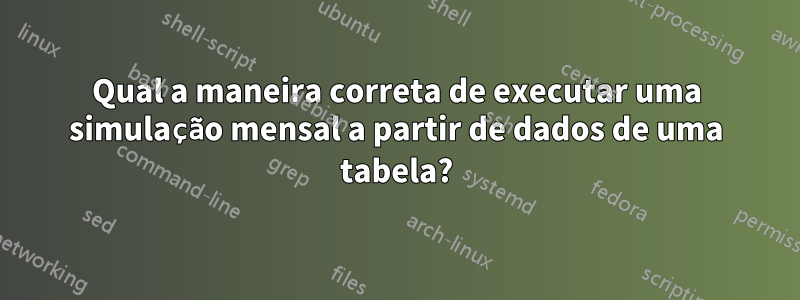 Qual a maneira correta de executar uma simulação mensal a partir de dados de uma tabela?