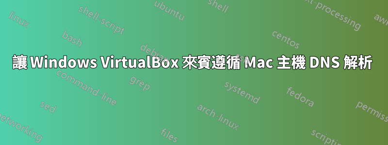 讓 Windows VirtualBox 來賓遵循 Mac 主機 DNS 解析