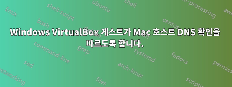 Windows VirtualBox 게스트가 Mac 호스트 DNS 확인을 따르도록 합니다.