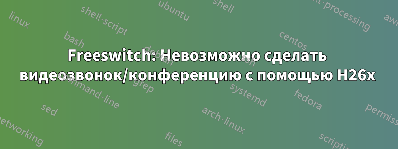 Freeswitch: Невозможно сделать видеозвонок/конференцию с помощью H26x