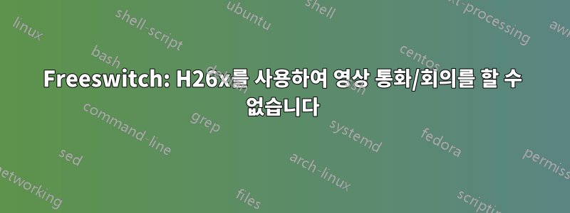 Freeswitch: H26x를 사용하여 영상 통화/회의를 할 수 없습니다