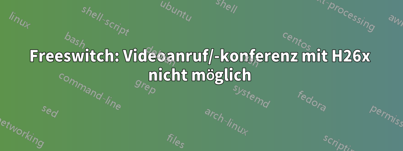 Freeswitch: Videoanruf/-konferenz mit H26x nicht möglich