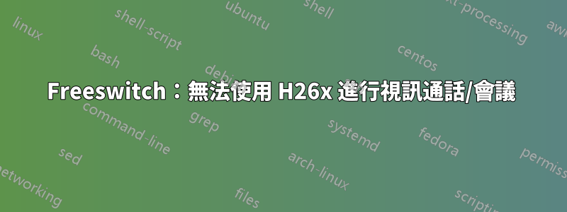 Freeswitch：無法使用 H26x 進行視訊通話/會議