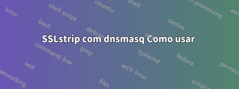 SSLstrip com dnsmasq Como usar