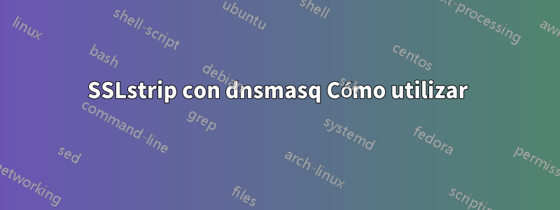 SSLstrip con dnsmasq Cómo utilizar