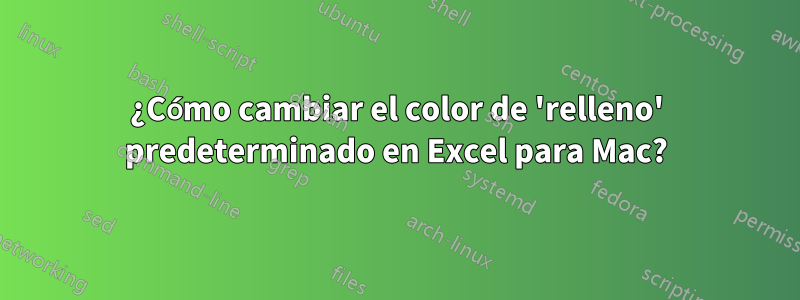 ¿Cómo cambiar el color de 'relleno' predeterminado en Excel para Mac?