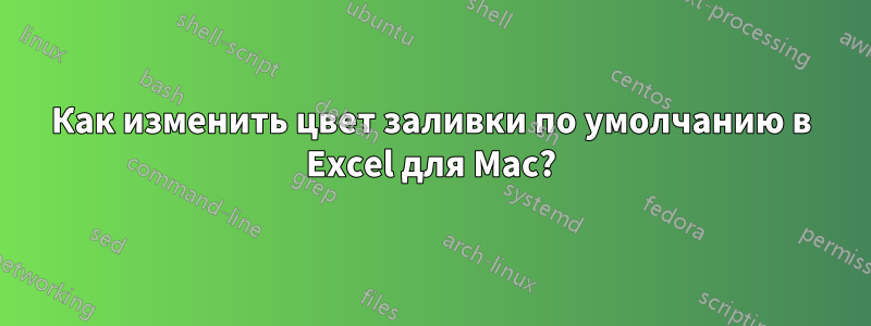 Как изменить цвет заливки по умолчанию в Excel для Mac?