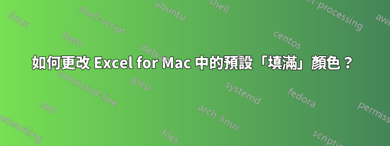 如何更改 Excel for Mac 中的預設「填滿」顏色？