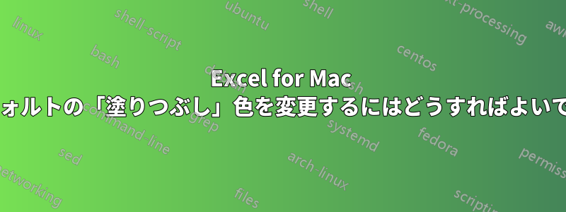 Excel for Mac でデフォルトの「塗りつぶし」色を変更するにはどうすればよいですか?