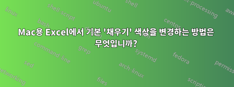 Mac용 Excel에서 기본 '채우기' 색상을 변경하는 방법은 무엇입니까?