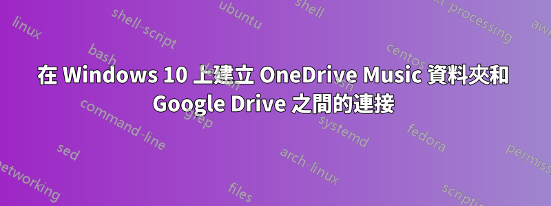 在 Windows 10 上建立 OneDrive Music 資料夾和 Google Drive 之間的連接