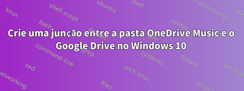 Crie uma junção entre a pasta OneDrive Music e o Google Drive no Windows 10