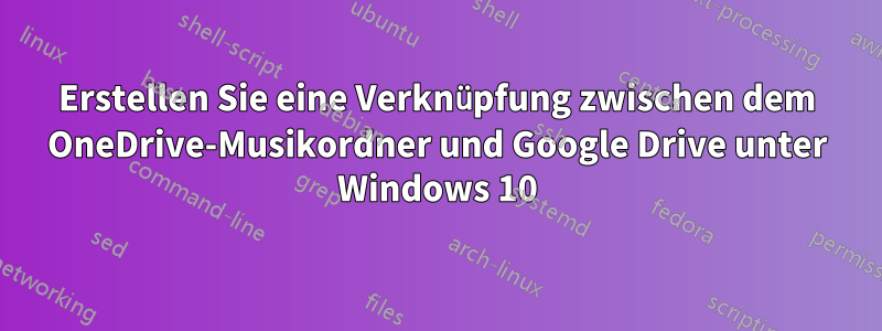 Erstellen Sie eine Verknüpfung zwischen dem OneDrive-Musikordner und Google Drive unter Windows 10