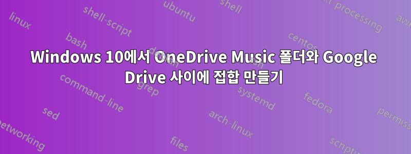 Windows 10에서 OneDrive Music 폴더와 Google Drive 사이에 접합 만들기