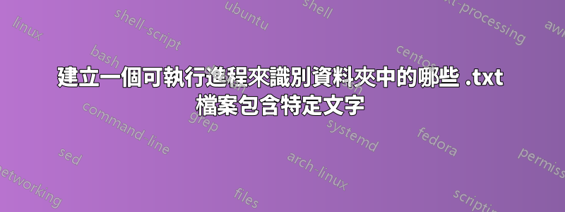 建立一個可執行進程來識別資料夾中的哪些 .txt 檔案包含特定文字