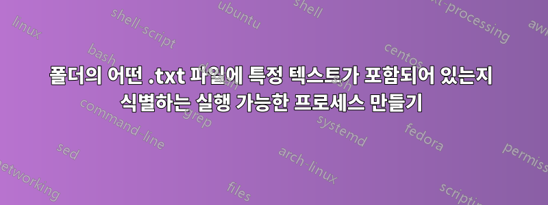 폴더의 어떤 .txt 파일에 특정 텍스트가 포함되어 있는지 식별하는 실행 가능한 프로세스 만들기