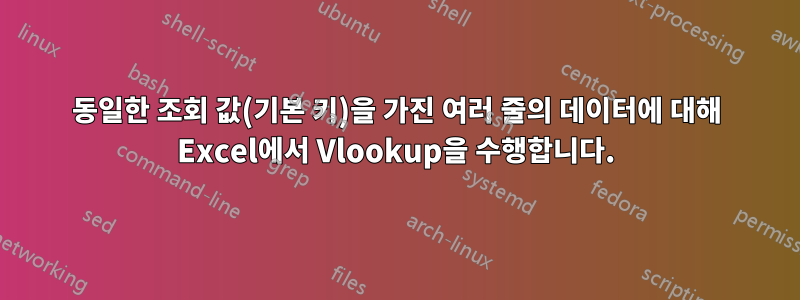 동일한 조회 값(기본 키)을 가진 여러 줄의 데이터에 대해 Excel에서 Vlookup을 수행합니다.