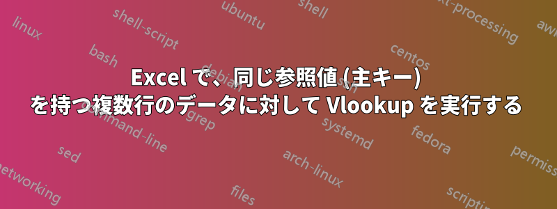 Excel で、同じ参照値 (主キー) を持つ複数行のデータに対して Vlookup を実行する