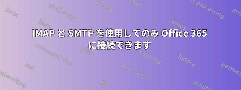 IMAP と SMTP を使用してのみ Office 365 に接続できます