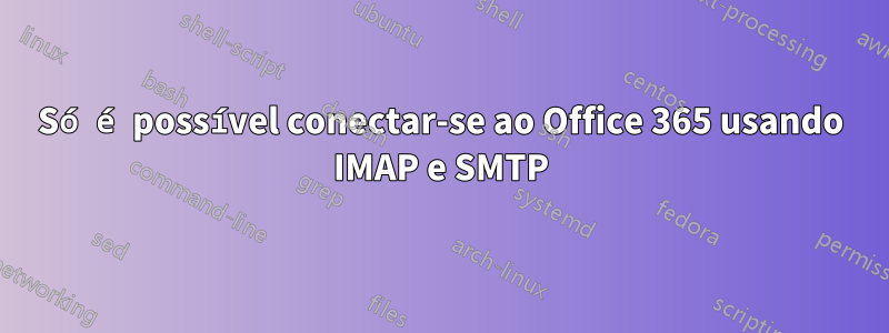 Só é possível conectar-se ao Office 365 usando IMAP e SMTP