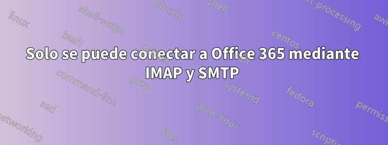 Solo se puede conectar a Office 365 mediante IMAP y SMTP