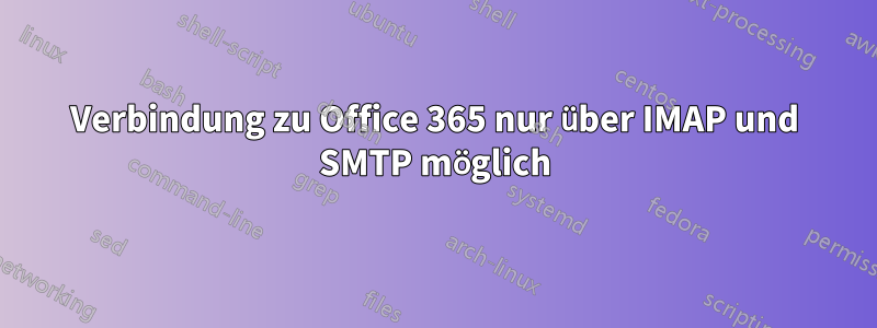 Verbindung zu Office 365 nur über IMAP und SMTP möglich