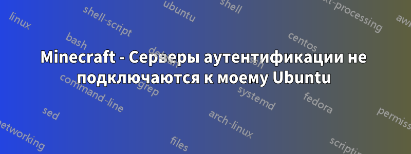 Minecraft - Серверы аутентификации не подключаются к моему Ubuntu