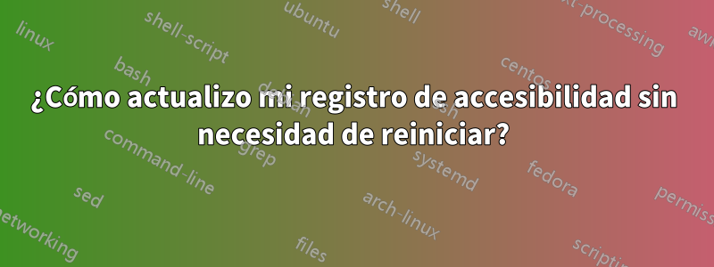 ¿Cómo actualizo mi registro de accesibilidad sin necesidad de reiniciar?