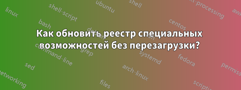 Как обновить реестр специальных возможностей без перезагрузки?