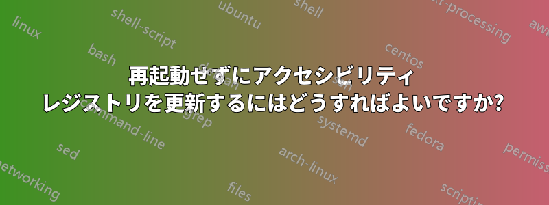 再起動せずにアクセシビリティ レジストリを更新するにはどうすればよいですか?