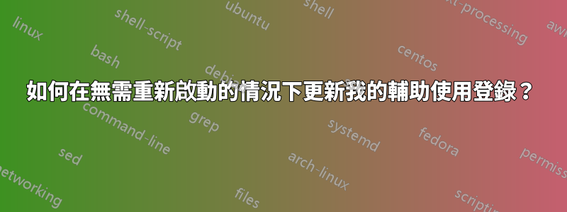 如何在無需重新啟動的情況下更新我的輔助使用登錄？